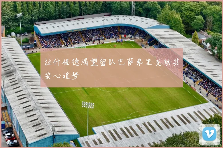 拉什福德渴望留队巴萨弗里克助其安心追梦