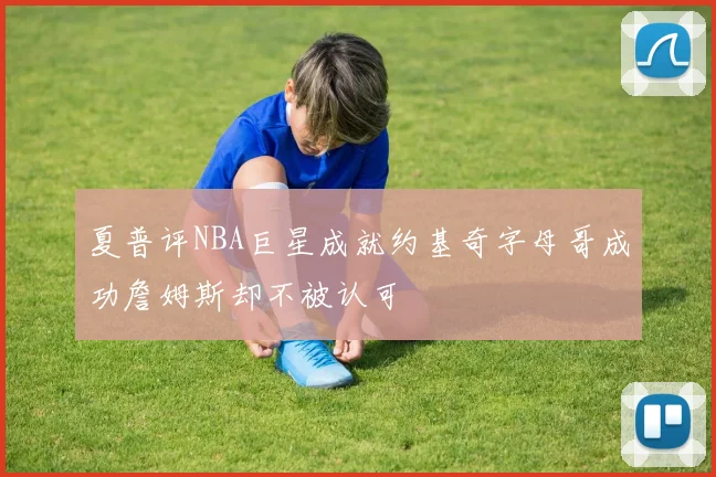 夏普评NBA巨星成就约基奇字母哥成功詹姆斯却不被认可