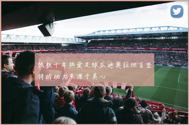 执教十年热爱足球瓜迪奥拉坦言坚持的动力来源于真心