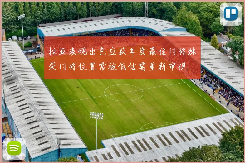 拉亚表现出色应获年度最佳门将殊荣门将位置常被低估需重新审视