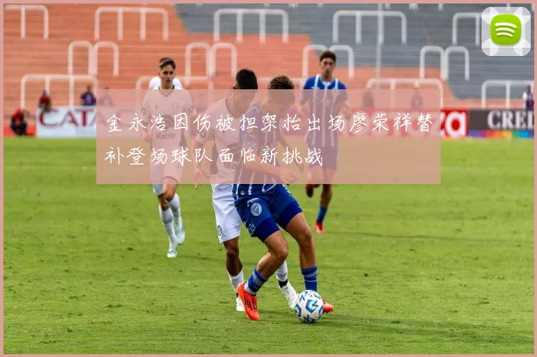 金永浩因伤被担架抬出场廖荣祥替补登场球队面临新挑战