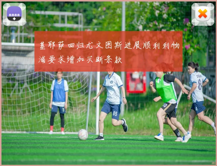 基耶萨回归尤文图斯进展顺利利物浦要求增加买断条款