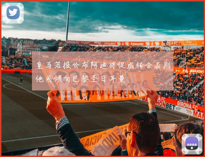 皇马若报价布阿迪将促成转会否则他或倾向巴黎圣日耳曼