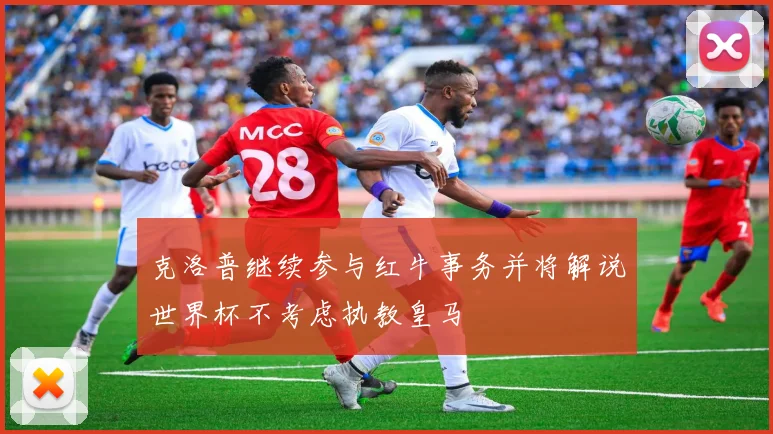 克洛普继续参与红牛事务并将解说世界杯不考虑执教皇马