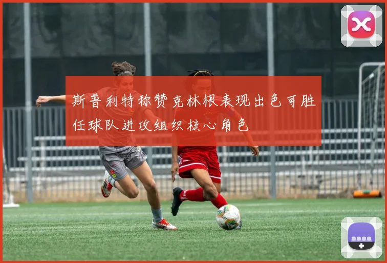 斯普利特称赞克林根表现出色可胜任球队进攻组织核心角色