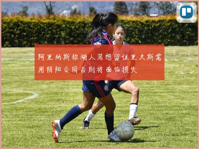 阿里纳斯称湖人若想留住里夫斯需用阴阳合同否则将面临损失